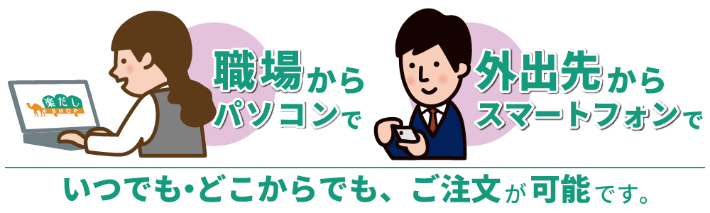 パソコンから、スマートフォンから、いつでも・どこでからでも、ご注文が可能です